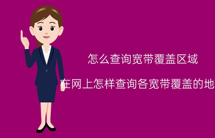 怎么查询宽带覆盖区域 在网上怎样查询各宽带覆盖的地区？